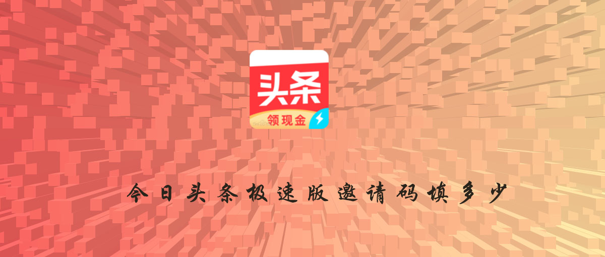今日头条极速版邀请码是多少?2023通用的今日头条极速版邀请码有这些
