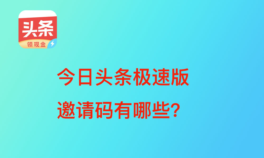 今日头条极速版邀请码有哪些?每个今日头条极速版邀请码特点介绍