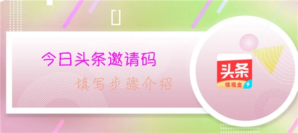 今日头条邀请码是多少？今日头条邀请码填什么呢