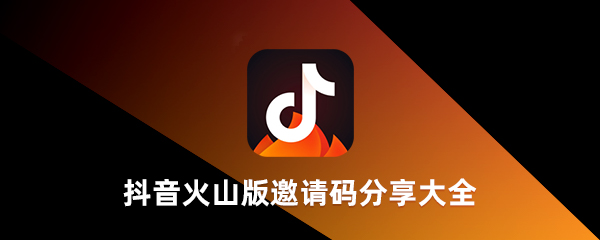 抖音火山版邀请码是多少？抖音火山版邀请码大全