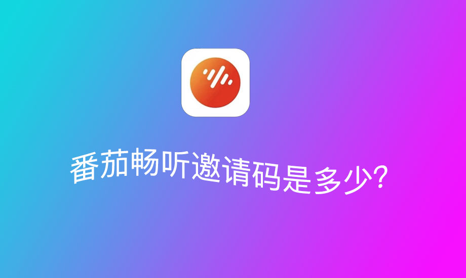 番茄畅听邀请码有哪些？2023年番茄畅听邀请码大全